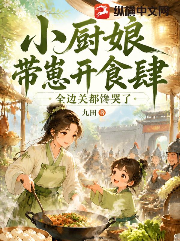 小厨娘带崽开食肆，全边关都馋哭了