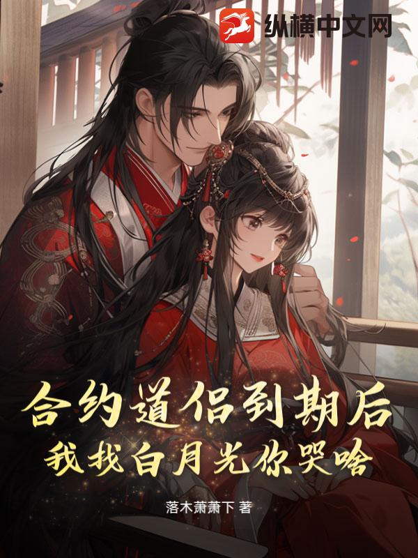 合约道侣到期后，我找白月光你哭啥？